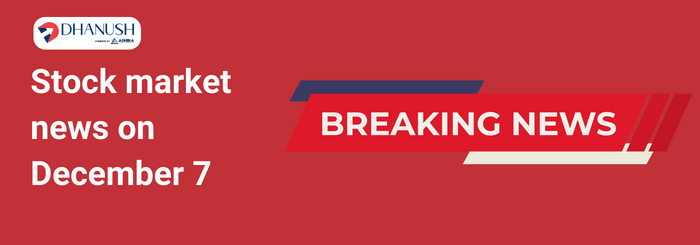 Stock market news on December 7 - Dhanush by Ashika